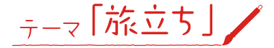 テーマ「旅立ち」